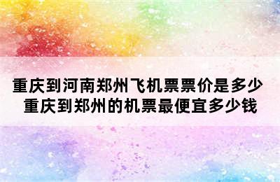 重庆到河南郑州飞机票票价是多少 重庆到郑州的机票最便宜多少钱